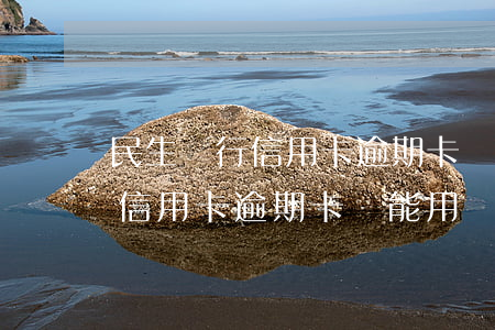 民生銀行信用卡逾期卡還能用嗎-民生銀行信用卡逾期卡還能用嗎現(xiàn)在