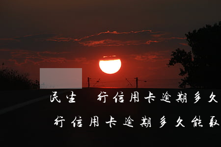民生銀行信用卡逾期多久能取出來-民生銀行信用卡逾期多久能取出來錢