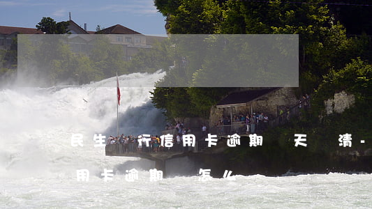 民生銀行信用卡逾期幾天還清-民生銀行信用卡逾期會怎么樣