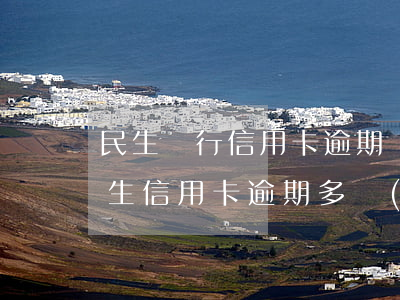 民生銀行信用卡逾期會(huì)怎么樣（民生信用卡逾期多長(zhǎng)時(shí)間起訴）