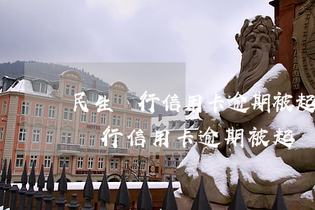 民生銀行信用卡逾期被起訴會怎么樣-民生銀行信用卡逾期被起訴會怎么樣嗎