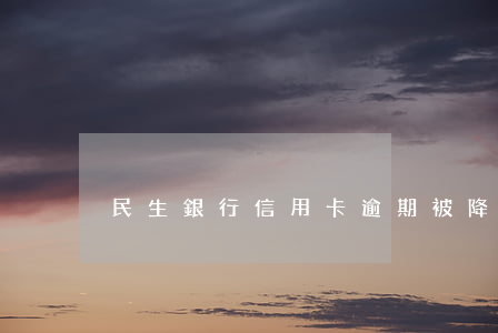 民生銀行信用卡逾期被降額