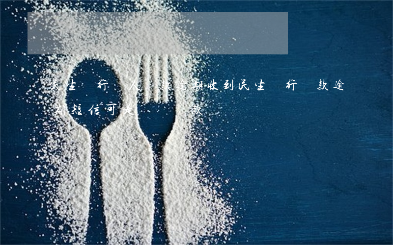 民生銀行個人貸款逾期(收到民生銀行貸款逾期短信,可是沒貸過款)