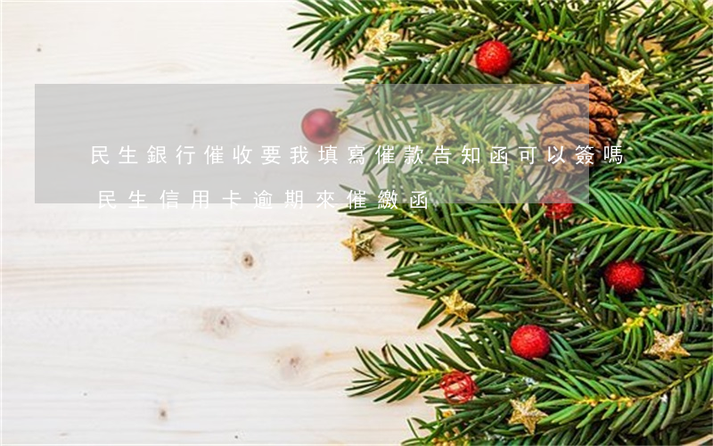 民生銀行催收要我填寫催款告知函,可以簽嗎（民生信用卡逾期來催繳函）