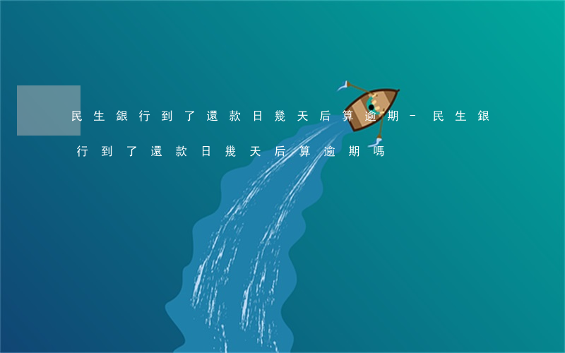 民生銀行到了還款日幾天后算逾期-民生銀行到了還款日幾天后算逾期嗎
