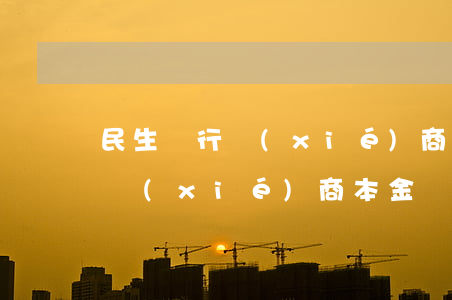 民生銀行協(xié)商還本金（民生信用卡協(xié)商本金）
