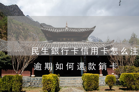 民生銀行卡信用卡怎么注銷（民生銀行信用卡逾期如何還款銷卡）