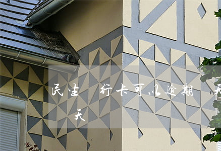 民生銀行卡可以逾期幾天 民生銀行卡寬限期幾天