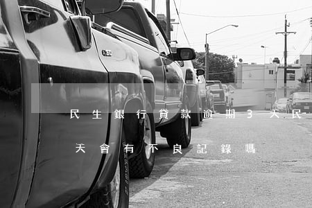 民生銀行貸款逾期3天(民生銀行貸款逾期兩天會有不良記錄嗎)