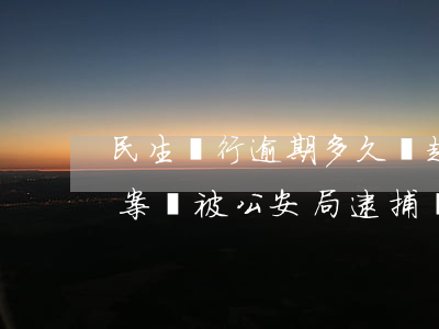 民生銀行逾期多久會起訴(民生銀行逾期會立案,會被公安局逮捕嗎)