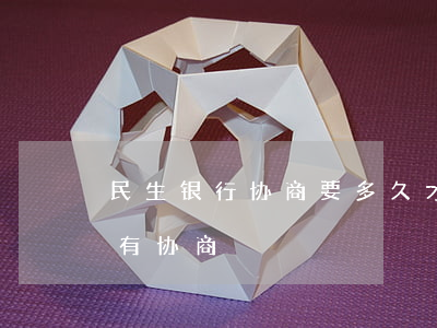 民生银行协商要多久才可以（民生信用卡网点有协商）