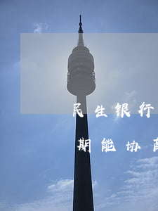 民生银行可以协商分期还款吗（民生信用卡逾期能协商分期还吗）