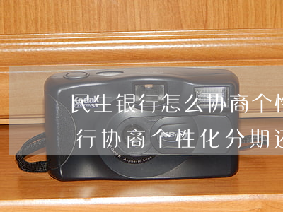 民生银行怎么协商个性化分期还款-民生银行协商个性化分期还款手续费