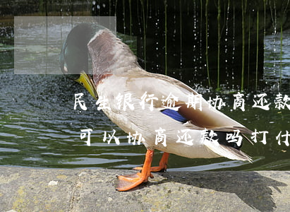 民生银行逾期协商还款部门 民生银行卡逾期,可以协商还款吗打什么电话
