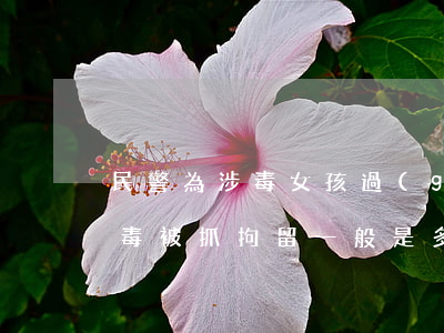 民警為涉毒女孩過(guò)19歲生日 吸毒被抓拘留一般是多長(zhǎng)時(shí)間？