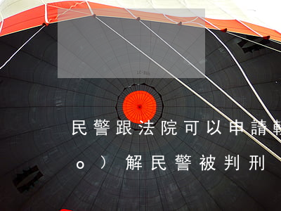民警跟法院可以申請輕判嗎(輕傷調(diào)解民警被判刑)