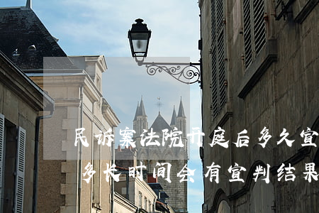 民诉案法院开庭后多久宣判(民事起诉开庭后多长时间会有宣判结果)