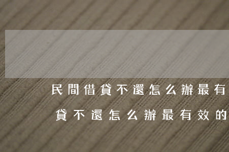民間借貸不還怎么辦最有效的方法-民間借貸不還怎么辦最有效的方法是什么