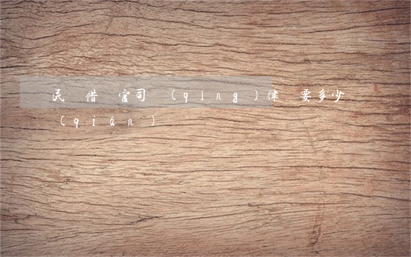民間借貸官司請(qǐng)律師要多少錢(qián)