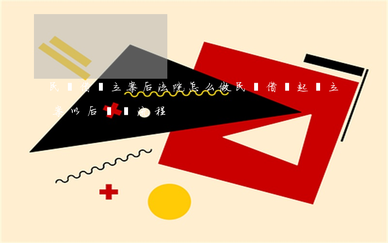 民間借貸立案后法院怎么做(民間借貸起訴立案以后時間流程)