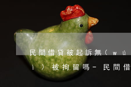民間借貸被起訴無(wú)力償還會(huì)被拘留嗎-民間借貸被起訴無(wú)力償還會(huì)被拘留嗎知乎