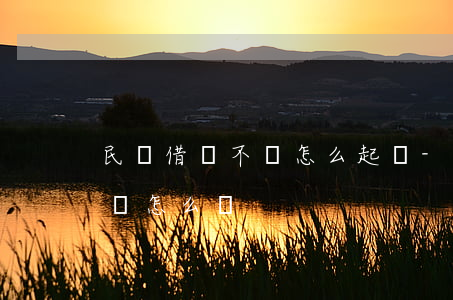 民間借錢不還怎么起訴-民間借錢不還起訴狀怎么寫