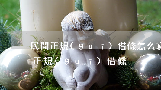 民間正規(guī)借條怎么寫(借條怎么寫正規(guī)借條)