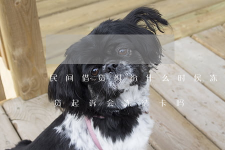民间借贷纠纷什么时候冻结银行卡吗(民间借贷起诉会冻结卡吗)