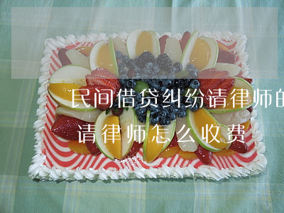 民间借贷纠纷请律师的费用是多少(民间借贷请律师怎么收费)