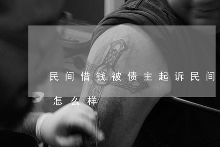 民间借钱被债主起诉(民间借钱被债主起诉会怎么样)