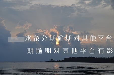 水象分期逾期对其他平台有影响吗-水象分期逾期对其他平台有影响吗