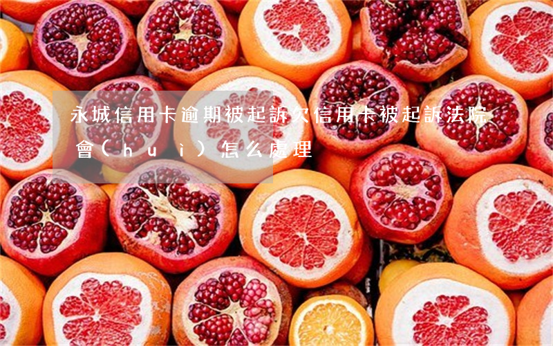 永城信用卡逾期被起訴(欠信用卡被起訴法院會(huì)怎么處理)