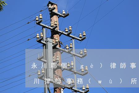 永川哪個(gè)律師事務(wù)所好(永川律師事務(wù)所在哪里?可以去咨詢嗎)