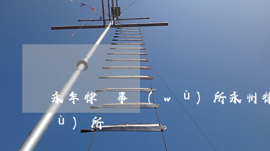 永年律師事務(wù)所(永州律師事務(wù)所)