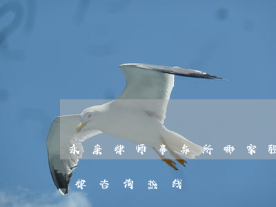 永康律师事务所哪家强(永康市律师事务所法律咨询热线)