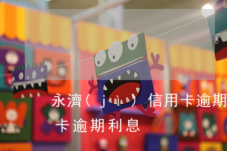 永濟(jì)信用卡逾期利息-各銀行信用卡逾期利息