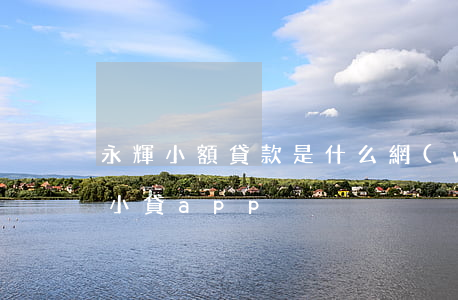 永輝小額貸款是什么網(wǎng)貸(永輝小貸app)