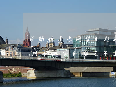 求助信用卡网贷到期还不上怎么办-求助信用卡网贷到期还不上怎么办呢