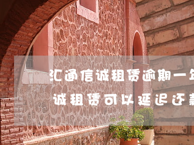 汇通信诚租赁逾期一年还款能减免-汇通信诚租赁可以延迟还款吗