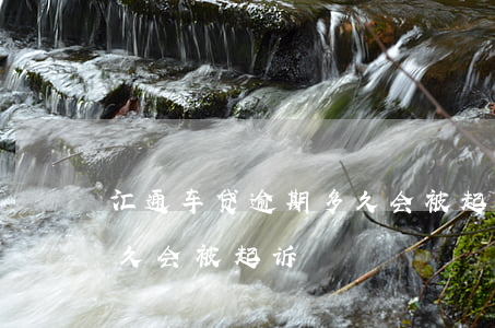 汇通车贷逾期多久会被起诉 金融车贷逾期多久会被起诉