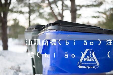 汕頭商標(biāo)注冊(cè)(汕頭商標(biāo)注冊(cè))
