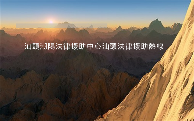 汕頭潮陽法律援助中心(汕頭法律援助熱線)