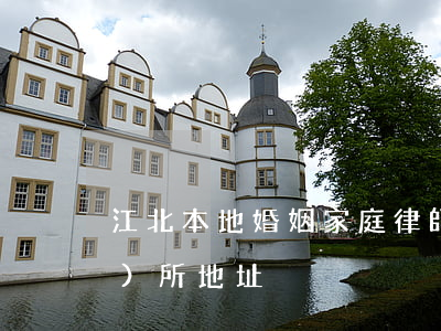 江北本地婚姻家庭律師(江北律師事務(wù)所地址)