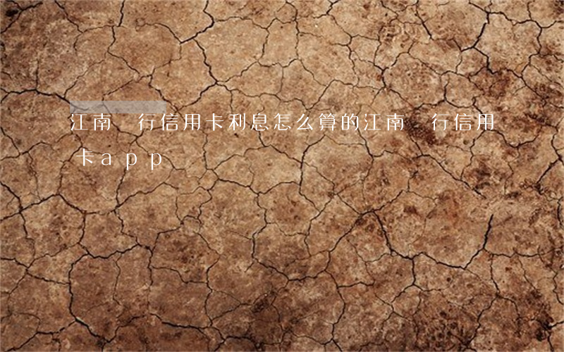 江南銀行信用卡利息怎么算的 江南銀行信用卡app