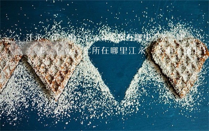 江永縣律師事務(wù)所在哪里(江永縣律師事務(wù)所在哪里江永縣永明東路114號(hào)在哪)