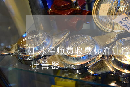 江苏律师费收费标准计算器(江苏律师代理费计算器)