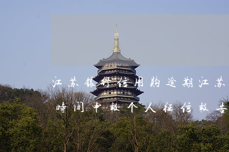 江苏银行信用购逾期(江苏银行贷款逾期多长时间申报个人征信报告)