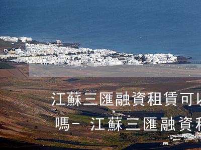 江蘇三匯融資租賃可以協(xié)商還款嗎-江蘇三匯融資租賃可以協(xié)商還款嗎