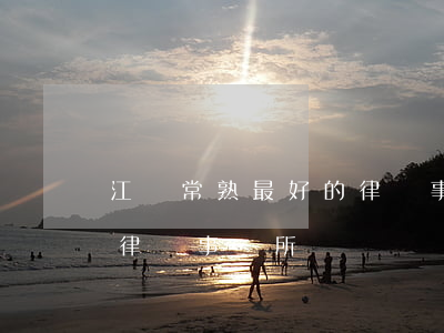 江蘇常熟最好的律師事務所(江蘇常熟最好的律師事務所)