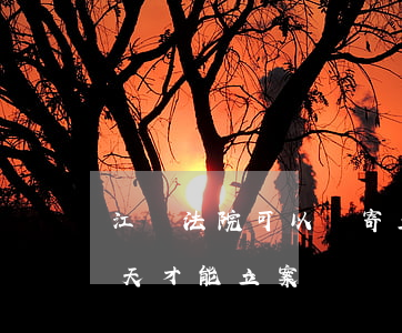 江蘇法院可以郵寄立案嗎(法院郵寄立案多少天才能立案)
